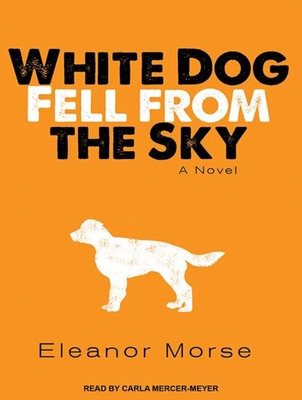 White Dog Fell from the Sky - Morse, Eleanor, and Mercer-Meyer, Carla (Narrator)