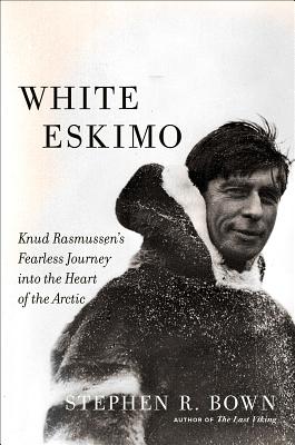 White Eskimo: Knud Rasmussen's Fearless Journey Into the Heart of the Arctic - Bown, Stephen R