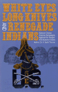 White Eyes, Long Knives and Renegade Indians: General Crook's Arizona Campaigns Against the Yavapai and Apache Indians