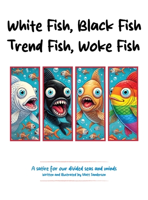 White Fish, Black Fish, Trend Fish, Woke Fish: A Satire for Our Divided Seas and Minds - Sanderson, Matt