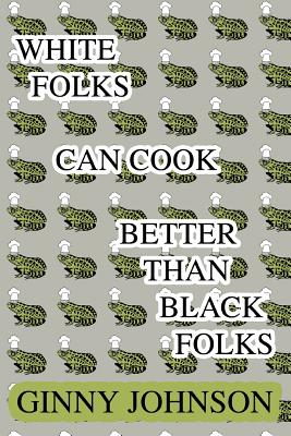 White Folks Can Cook Better Than Black Folks - Johnson, Ginny