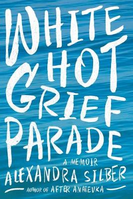 White Hot Grief Parade: A Memoir - Silber, Alexandra