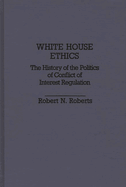 White House Ethics: The History of the Politics of Conflict of Interest Regulation