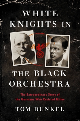 White Knights in the Black Orchestra: The Extraordinary Story of the Germans Who Resisted Hitler - Dunkel, Tom