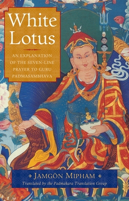 White Lotus: An Explanation of the Seven-Line Prayer to Guru Padmasambhava - Mipham, Jamgon, and Padmakara Translation Group (Translated by)