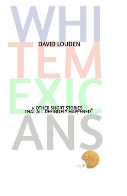 White Mexicans: & Other Short Stories That All Definitely Happened* - Louden, David