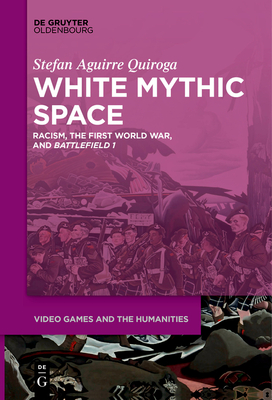 White Mythic Space: Racism, the First World War, and Battlefield 1 - Aguirre Quiroga, Stefan