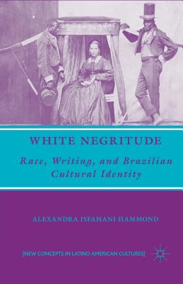 White Negritude: Race, Writing, and Brazilian Cultural Identity - Isfahani-Hammond, A