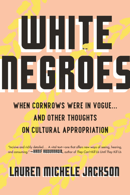 White Negroes: When Cornrows Were in Vogue . and Other Thoughts on Cultural Appropriation - Jackson, Lauren Michele