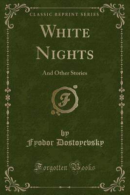 White Nights: And Other Stories (Classic Reprint) - Dostoyevsky, Fyodor