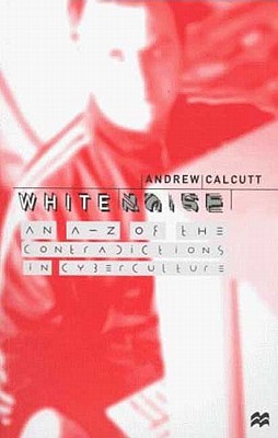 White Noise: An A-Z of the Contradictions in Cyberculture - Calcutt, Andrew