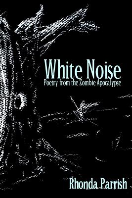 White Noise: Poems from the Zombie Apocalypse - Parrish, Rhonda