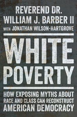 White Poverty: How Exposing Myths about Race and Class Can Reconstruct American Democracy - Barber, William J, and Wilson-Hartgrove, Jonathan