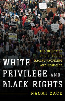 White Privilege and Black Rights: The Injustice of U.S. Police Racial Profiling and Homicide - Zack, Naomi