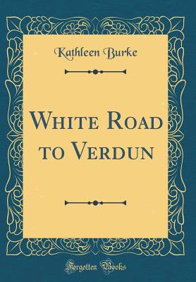 White Road to Verdun (Classic Reprint) - Burke, Kathleen, RN, PhD