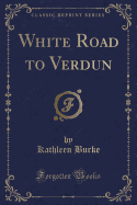 White Road to Verdun (Classic Reprint)