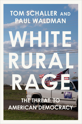 White Rural Rage: The Threat to American Democracy - Schaller, Tom, and Waldman, Paul