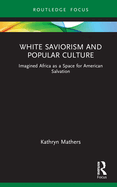 White Saviorism and Popular Culture: Imagined Africa as a Space for American Salvation