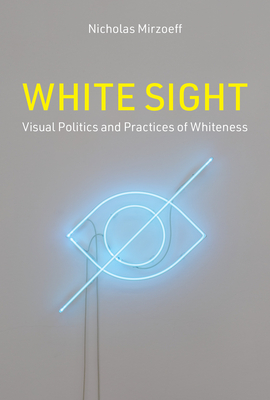 White Sight: Visual Politics and Practices of Whiteness - Mirzoeff, Nicholas