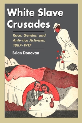 White Slave Crusades: Race, Gender, and Anti-Vice Activism, 1887-1917 - Donovan, Brian