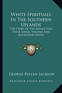 White Spirituals In The Southern Uplands: The Story Of The Fasola Folk, Their Songs, Singing And Buckwheat Notes
