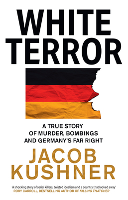 White Terror: A True Story of Murder, Bombings and Germany's Far Right - Kushner, Jacob