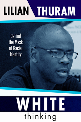 White Thinking: How Racial Bias Is Constructed and How to Move Beyond It - Thuram, Lilian, and Murphy, David (Translated by)