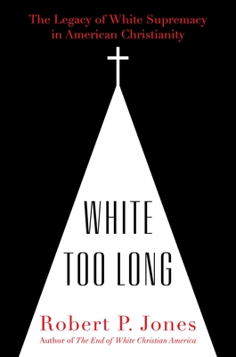 White Too Long: The Legacy of White Supremacy in American Christianity - Jones, Robert P