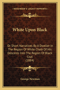 White Upon Black: Or Short Narratives by a Dweller in the Region of White Chalk of His Descents Into the Region of Black Coal (1884)