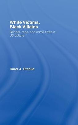 White Victims, Black Villains: Gender, Race, and Crime News in Us Culture - Stabile, Carol A