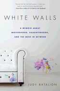 White Walls: A Memoir about Motherhood, Daughterhood, and the Mess in Between