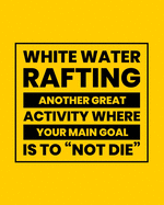 White Water Rafting Another Great Activity Where Your Main Goal Is to "Not Die": White Water Rafting Gift for People Who Love River Rafting - Funny Saying Blank Lined Journal or Notebook