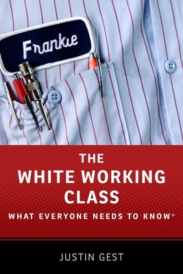 White Working Class: What Everyone Needs to Know - Gest, Justin