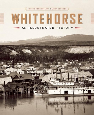 Whitehorse: An Illustrated History - Dobrowolsky, Helene, and Johnson, Linda