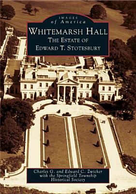 Whitemarsh Hall: The Estate of Edward T. Stotesbury - Zwicker, Charles G, and Zwicker, Edward C, and Springfield Township Historical Society