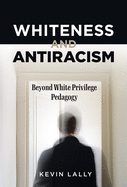 Whiteness and Antiracism: Beyond White Privilege Pedagogy