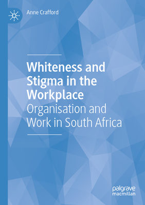 Whiteness and Stigma in the Workplace: Organisation and Work in South Africa - Crafford, Anne