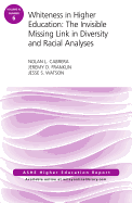 Whiteness in Higher Education: The Invisible Missing Link in Diversity and Racial Analyses: Ashe Higher Education Report, Volume 42, Number 6