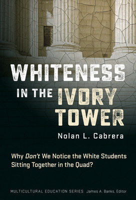 Whiteness in the Ivory Tower: Why Don't We Notice the White Students Sitting Together in the Quad? - Cabrera, Nolan L, and Banks, James a (Editor)