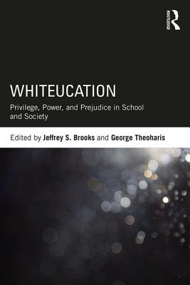 Whiteucation: Privilege, Power, and Prejudice in School and Society - Brooks, Jeffrey S. (Editor), and Theoharis, George (Editor)