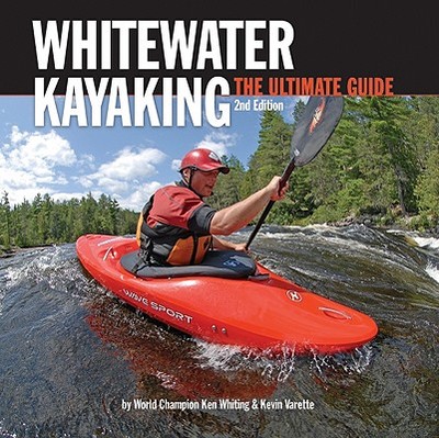Whitewater Kayaking: The Ultimate Guide - Whiting, Ken, and Varette, Kevin, and Villecourt, Paul (Photographer)