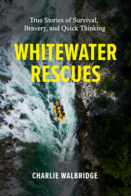 Whitewater Rescues: True Stories of Survival, Bravery, and Quick Thinking - Walbridge, Charlie