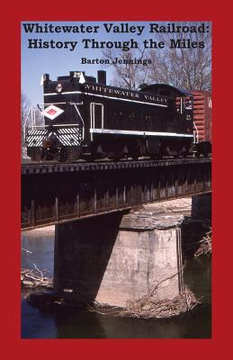 Whitewater Valley Railroad: History Through the Miles - Jennings, Barton