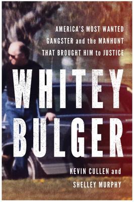 Whitey Bulger: America's Most Wanted Gangster and the Manhunt That Brought Him to Justice - Cullen, Kevin, and Murphy, Shelley