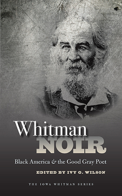 Whitman Noir: Black America and the Good Gray Poet - Wilson, Ivy