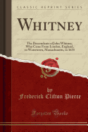 Whitney: The Descendants of John Whitney, Who Came from London, England, to Watertown, Massachusetts, in 1635 (Classic Reprint)