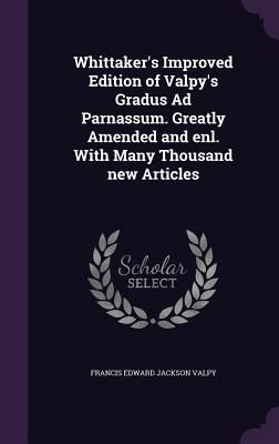 Whittaker's Improved Edition of Valpy's Gradus Ad Parnassum. Greatly Amended and enl. With Many Thousand new Articles - Valpy, Francis Edward Jackson