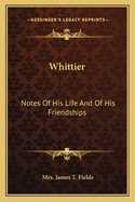 Whittier Notes of His Life and of His Friendships