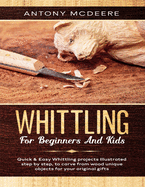 Whittling for Beginners and Kids: The New Whittling Book, Whittling Projects and Patterns illustrated step by step, to Carve from Wood unique Objects for your original Gifts