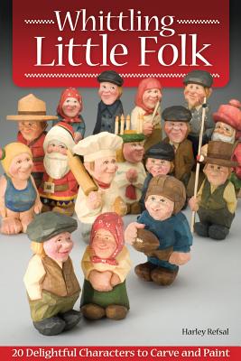 Whittling Little Folk: 20 Delightful Characters to Carve and Paint - Refsal, Harley